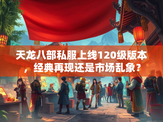 天龙八部私服上线120级版本，经典再现还是市场乱象？  第2张