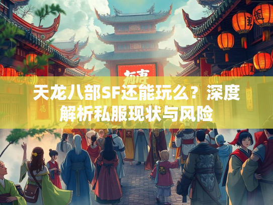 天龙八部SF还能玩么？深度解析私服现状与风险  第2张