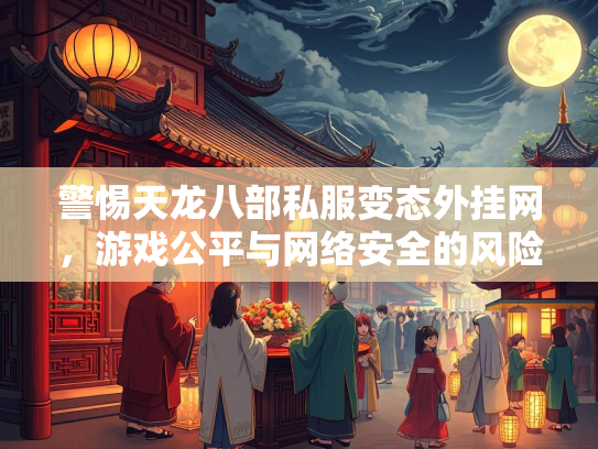 警惕天龙八部私服变态外挂网，游戏公平与网络安全的风险警示  第2张