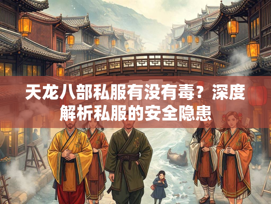 天龙八部私服有没有毒？深度解析私服的安全隐患  第2张