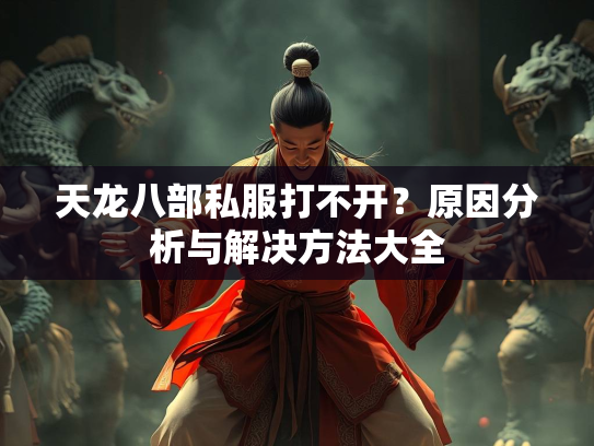 天龙八部私服打不开？原因分析与解决方法大全  第3张