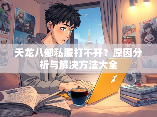 天龙八部私服打不开？原因分析与解决方法大全