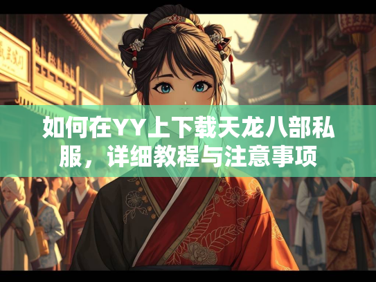 如何在YY上下载天龙八部私服，详细教程与注意事项