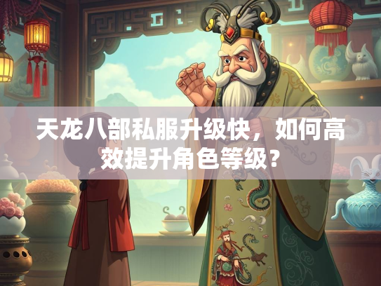 天龙八部私服升级快，如何高效提升角色等级？