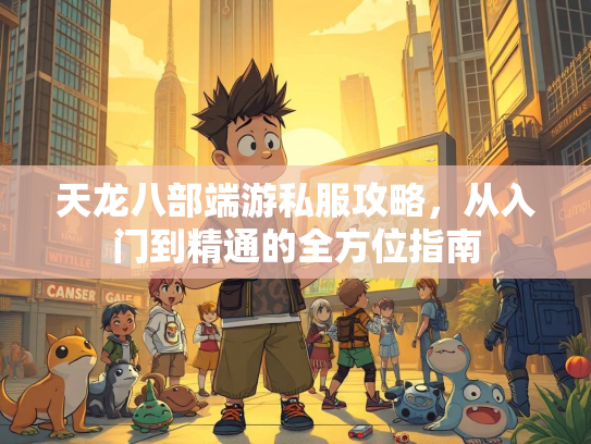 天龙八部端游私服攻略，从入门到精通的全方位指南  第2张