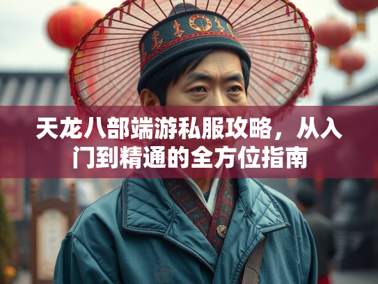 天龙八部端游私服攻略，从入门到精通的全方位指南  第3张