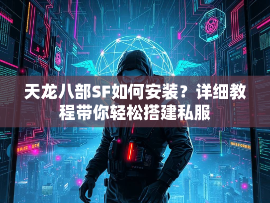 天龙八部SF如何安装？详细教程带你轻松搭建私服  第3张