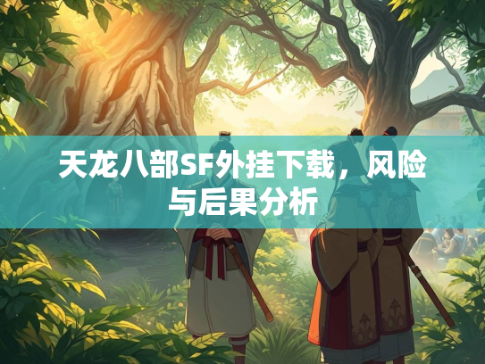 天龙八部SF外挂下载，风险与后果分析  第2张