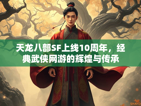 天龙八部SF上线10周年，经典武侠网游的辉煌与传承