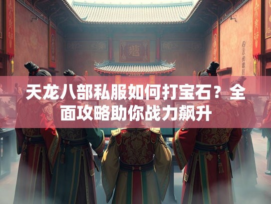 天龙八部私服如何打宝石？全面攻略助你战力飙升  第2张