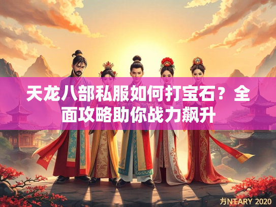 天龙八部私服如何打宝石？全面攻略助你战力飙升