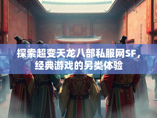 探索超变天龙八部私服网SF，经典游戏的另类体验