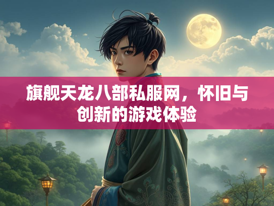 旗舰天龙八部私服网，怀旧与创新的游戏体验