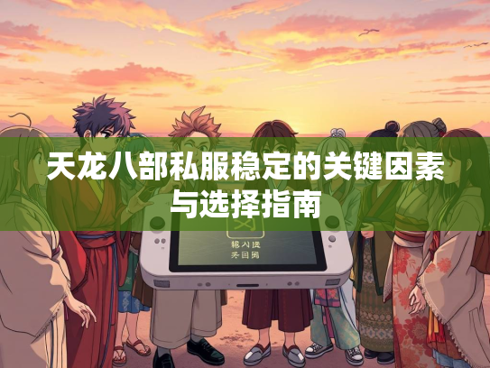 天龙八部私服稳定的关键因素与选择指南  第2张