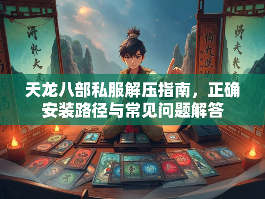 天龙八部私服解压指南，南正正确安装路径与常见问题解答  第1张