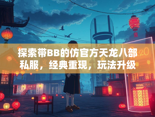 探索带BB的仿官方天龙八部私服，经典重现，玩法升级  第4张