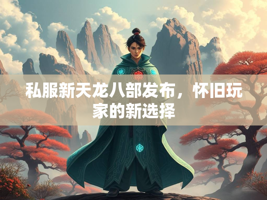 私服新天龙八部发布，怀旧玩家的新选择