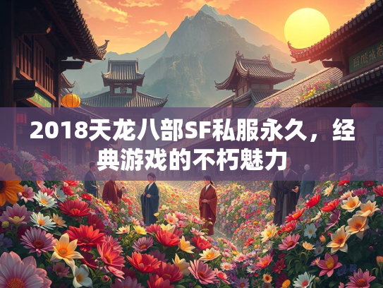 2018天龙八部SF私服永久，经典游戏的不朽魅力