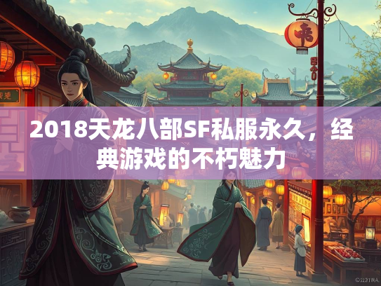 2018天龙八部SF私服永久，经典游戏的不朽魅力