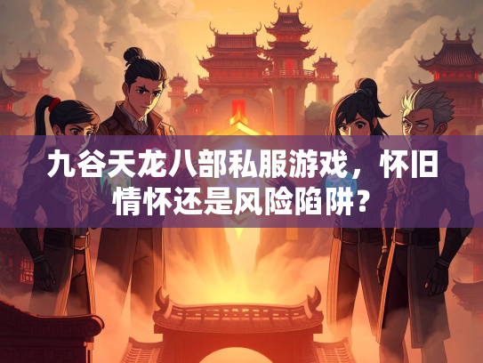 九谷天龙八部私服游戏，怀旧情怀还是风险陷阱？  第3张