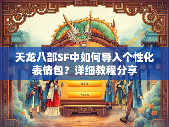 天龙八部SF中如何导入个性化表情包？详细教程分享