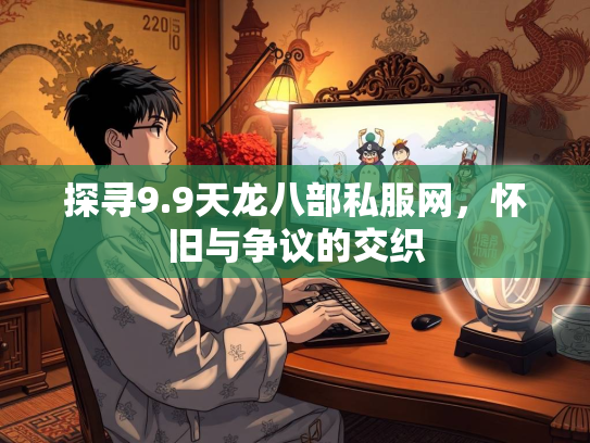 探寻9.9天龙八部私服网，怀旧与争议的交织  第3张