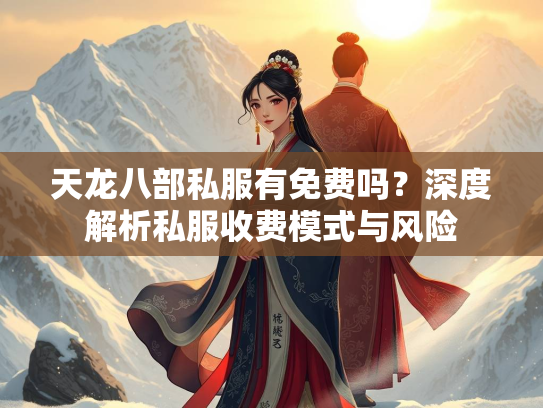 天龙八部私服有免费吗？深度解析私服收费模式与风险  第3张