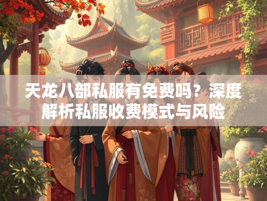 天龙八部私服有免费吗？深度解析私服收费模式与风险