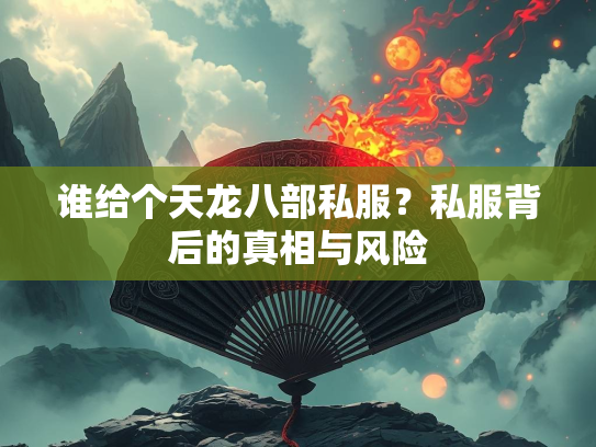 谁给个天龙八部私服？私服背后的真相与风险  第2张