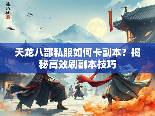天龙八部私服如何卡副本？揭秘高效刷副本技巧  第2张