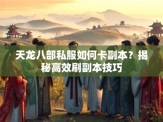 天龙八部私服如何卡副本？揭秘高效刷副本技巧