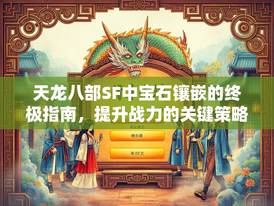 天龙八部SF中宝石镶嵌的终极指南，提升战力的关键策略  第2张