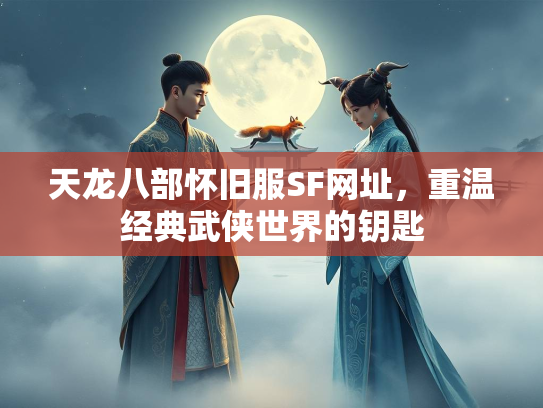 天龙八部怀旧服SF网址，重温经典武侠世界的钥匙