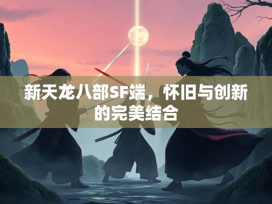 新天龙八部SF端，怀旧与创新的完美结合