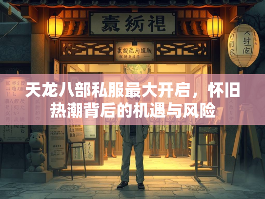 天龙八部私服最大开启，怀旧热潮背后的机遇与风险  第3张