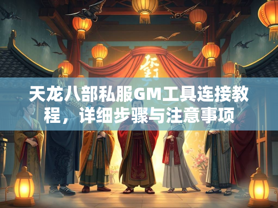 天龙八部私服GM工具连接教程，详细步骤与注意事项