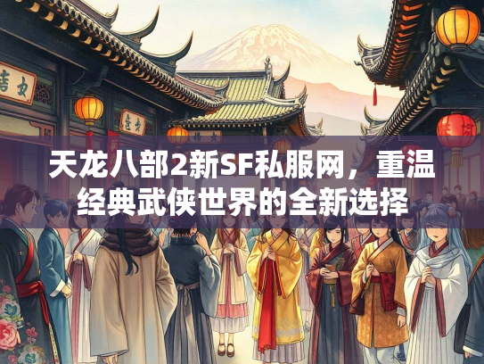 天龙八部2新SF私服网，重温经典武侠世界的全新选择  第2张
