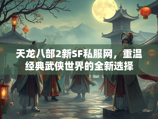 天龙八部2新SF私服网，重温经典武侠世界的全新选择  第3张