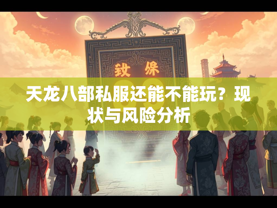 天龙八部私服还能不能玩？现状与风险分析