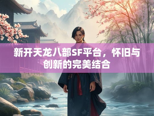 新开天龙八部SF平台，怀旧与创新的完美结合  第2张