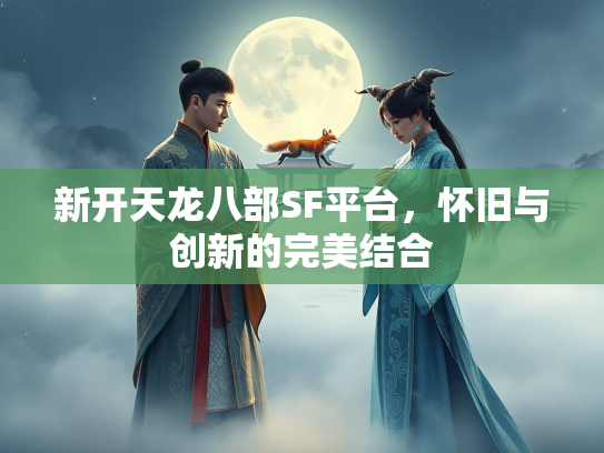 新开天龙八部SF平台，怀旧与创新的完美结合  第3张