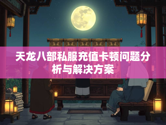 天龙八部私服充值卡顿问题分析与解决方案  第2张