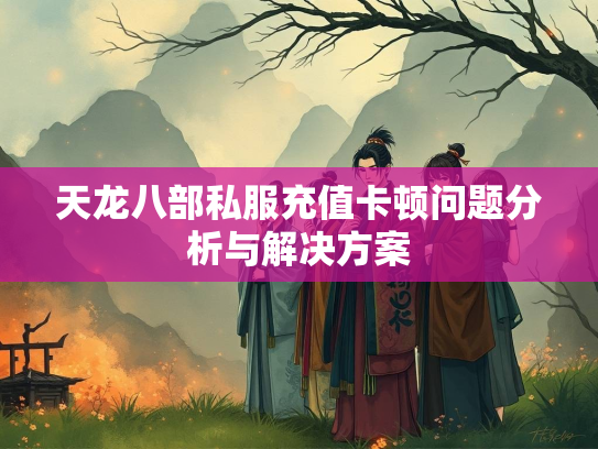天龙八部私服充值卡顿问题分析与解决方案  第3张