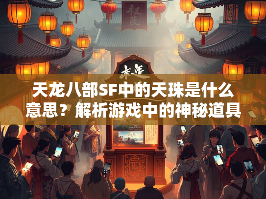 天龙八部SF中的天珠是什么意思？解析游戏中的神秘道具  第2张