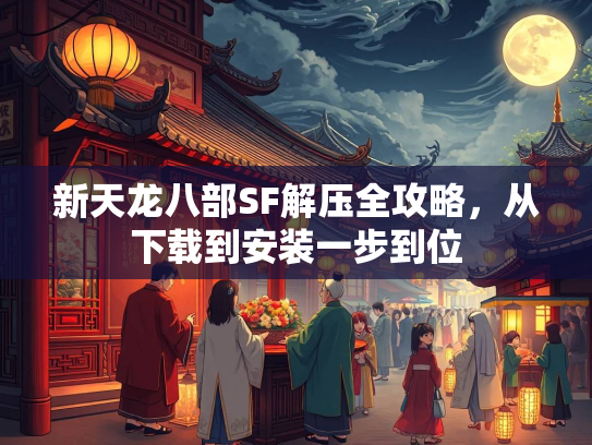 新天龙八部SF解压全攻略，从下载到安装一步到位  第2张