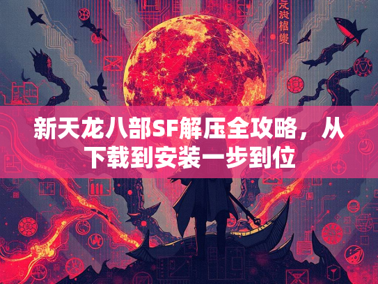 新天龙八部SF解压全攻略，从下载到安装一步到位  第3张
