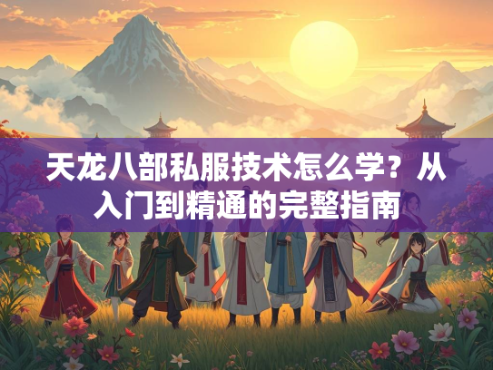 天龙八部私服技术怎么学？从入门到精通的完整指南  第2张