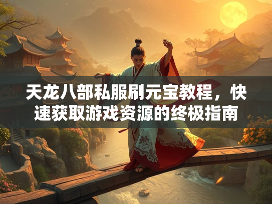 天龙八部私服刷元宝教程，快速获取游戏资源的终极指南  第2张