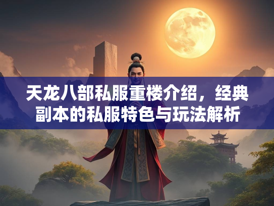 天龙八部私服重楼介绍，经典副本的私服特色与玩法解析