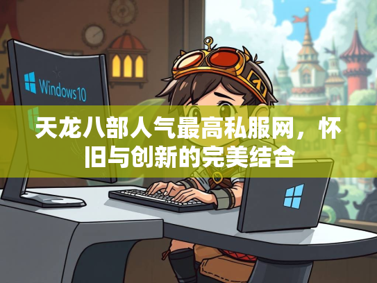 天龙八部人气最高私服网，怀旧与创新的完美结合  第2张